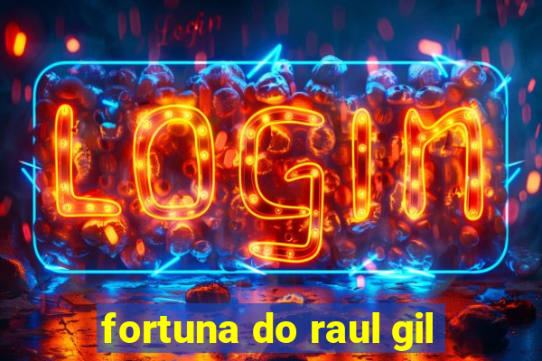 fortuna do raul gil