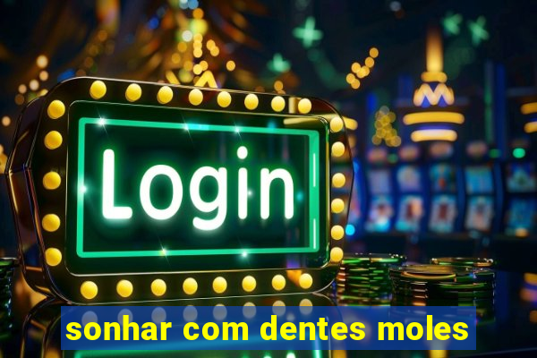 sonhar com dentes moles