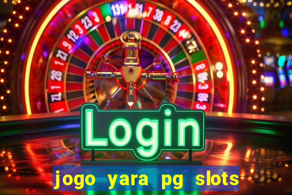 jogo yara pg slots paga mesmo