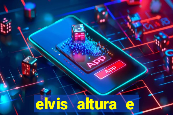 elvis altura e peso elvis bugalu altura e