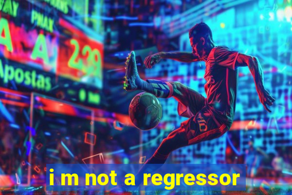 i m not a regressor