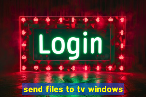 send files to tv windows