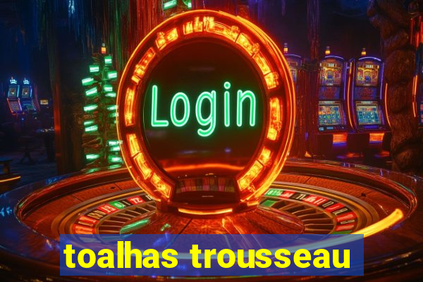 toalhas trousseau