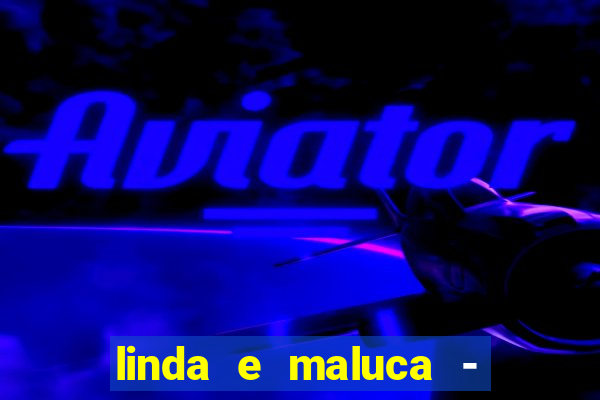 linda e maluca - orochi letra