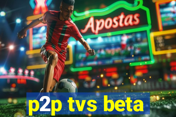 p2p tvs beta