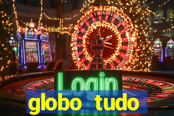 globo tudo absolutamente tudo