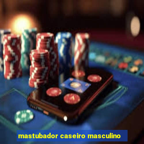 mastubador caseiro masculino