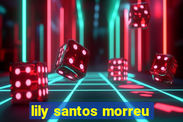 lily santos morreu