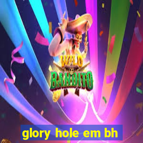 glory hole em bh