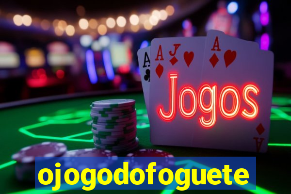 ojogodofoguete